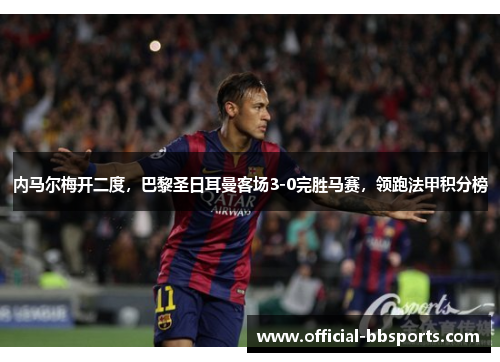 内马尔梅开二度，巴黎圣日耳曼客场3-0完胜马赛，领跑法甲积分榜