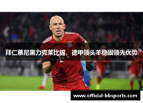 拜仁慕尼黑力克莱比锡，德甲领头羊稳固领先优势