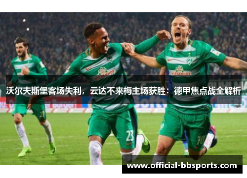沃尔夫斯堡客场失利，云达不来梅主场获胜：德甲焦点战全解析
