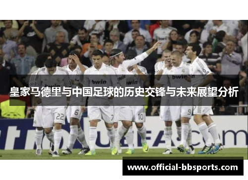 皇家马德里与中国足球的历史交锋与未来展望分析